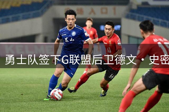 勇士队签下G联盟后卫德文·史密斯 上季场均17+6+6表现亮眼