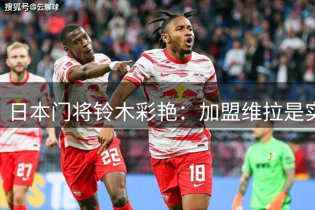 日本门将铃木彩艳：加盟维拉是实现英超梦的完美起点