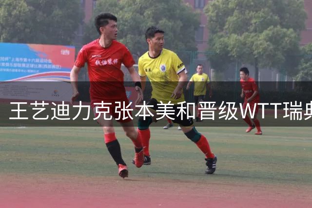 王艺迪力克张本美和晋级WTT瑞典站决赛