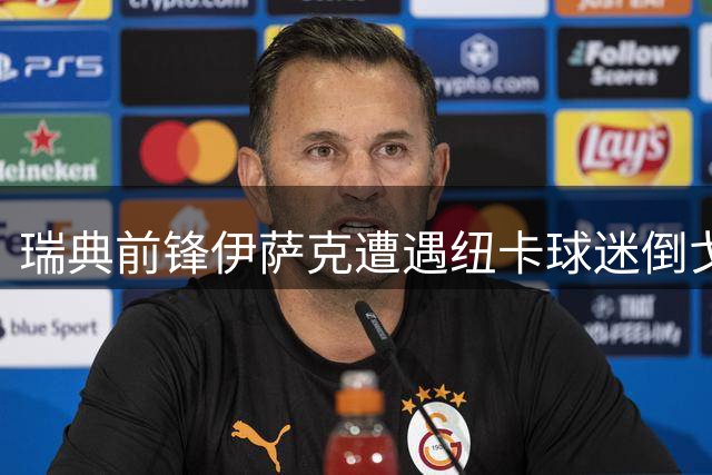 瑞典前锋伊萨克遭遇纽卡球迷倒戈 亿元先生回归战表现失准