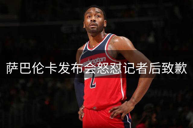 萨巴伦卡发布会怒怼记者后致歉