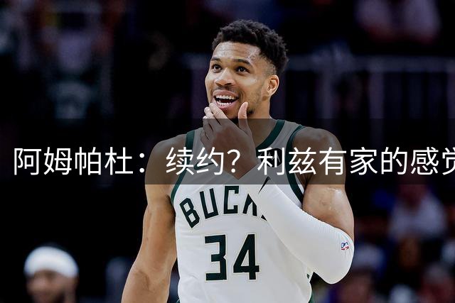 阿姆帕杜：续约？利兹有家的感觉；会看很多罗德里的视频学习