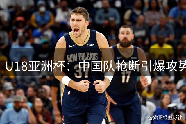 U18亚洲杯：中国队抢断引爆攻势，三分命中拉开差距